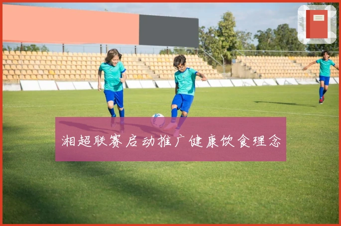 湘超联赛启动推广健康饮食理念