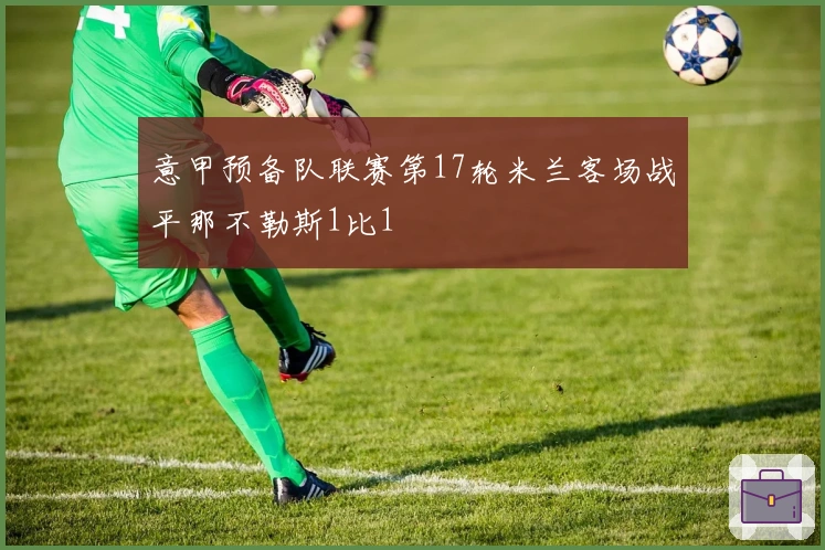 意甲预备队联赛第17轮米兰客场战平那不勒斯1比1