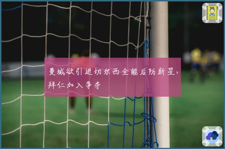 曼城欲引进切尔西全能后防新星，拜仁加入争夺