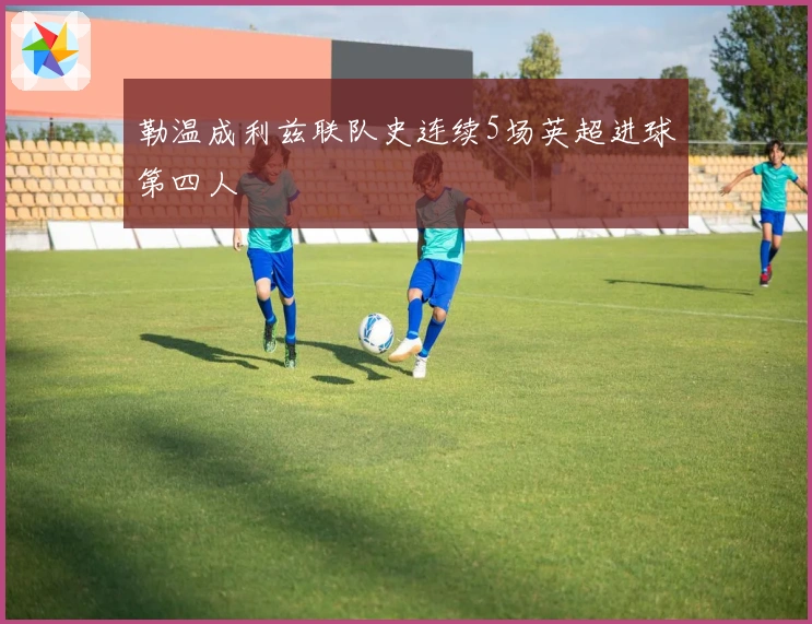 勒温成利兹联队史连续5场英超进球第四人