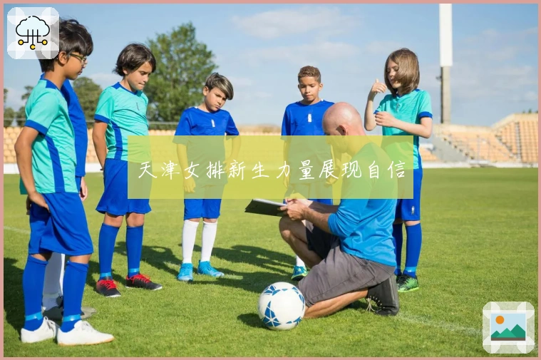 天津女排新生力量展现自信