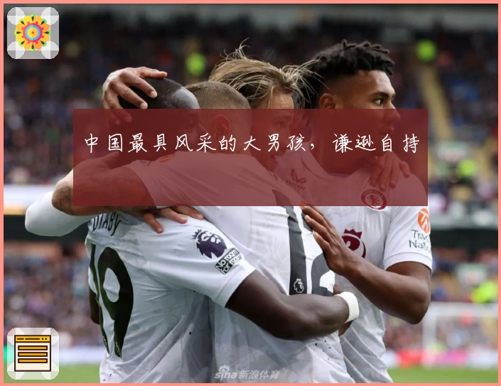 中国最具风采的大男孩，谦逊自持